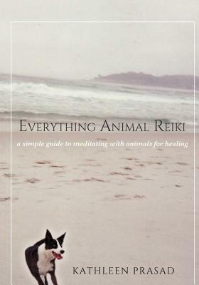 Everything Animal Reiki: A Simple Guide to Meditating with Animals for Healing by Kathleen Prasad