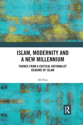 Islam, Modernity and a New Millennium: Themes from a Critical Rationalist Reading of Islam by Ali Paya