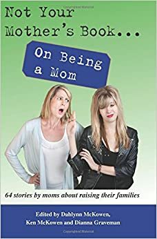 Not Your Mother's Book . . . On Being a Mom by Terri Spilman, Dianna Graveman, Linda Wolff, Stacey Gustafson, Madeline McEwen, Ken McKowen, Dahlynn McKowen