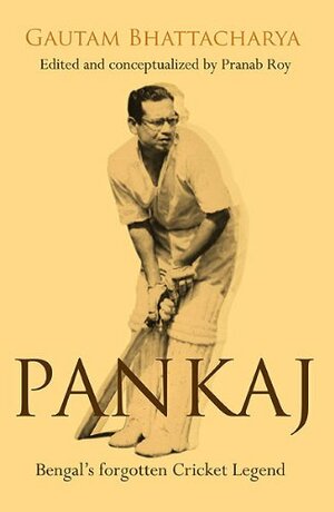 Pankaj: Bengal's Forgotten Cricket Legend by Gautam Bhattacharya, Sourav Ganguly, Pranab Roy