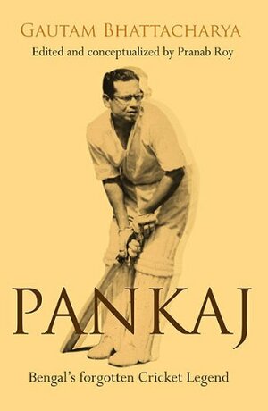 Pankaj: Bengal's Forgotten Cricket Legend by Pranab Roy, Gautam Bhattacharya, Sourav Ganguly