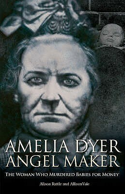 Amelia Dyer: Angel Maker by Allison Vale, Alison Rattle