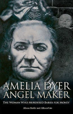 Amelia Dyer: Angel Maker by Alison Rattle, Allison Vale