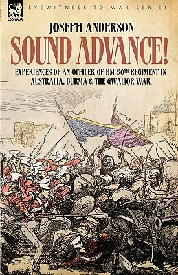 Sound Advance: Experiences of an Officer of HM 50th Regt. in Australia, Burma and the Gwalior War in India by Joseph Anderson