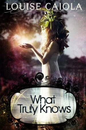What Truly Knows by Louise Caiola