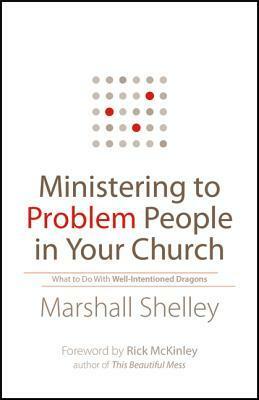 Ministering to Problem People in Your Church: What to Do with Well-Intentioned Dragons by Rick McKinley, Marshall Shelley