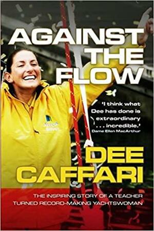 Against the Flow: The inspiring story of a teacher turned record-breaking yachtswoman by Dee Caffari, James Cracknell