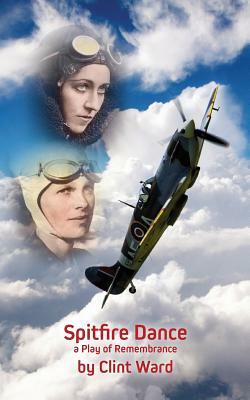 Spitfire Dance: a Play of Remembrance by Clint Ward