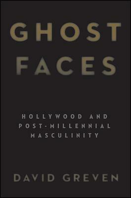Ghost Faces: Hollywood and Post-Millennial Masculinity by David Greven