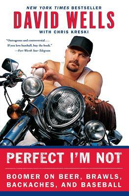 Perfect I'm Not: Boomer on Beer, Brawls, Backaches, and Baseball by David Wells, Chris Kreski