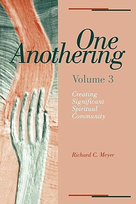 One Anothering: Creating Significant Spiritual Community by Richard C. Meyer