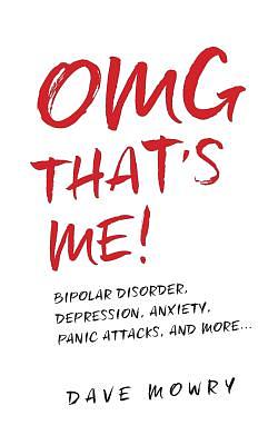 OMG That's Me!: Bipolar Disorder, Depression, Anxiety, Panic Attacks, and More... by Dave Mowry