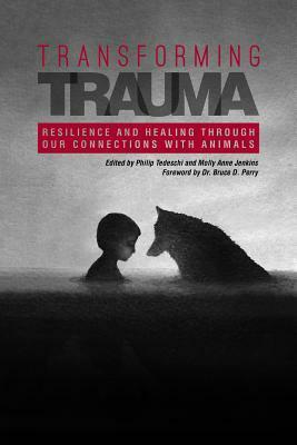 Transforming Trauma: Resilience and Healing Through Our Connections with Animals by Molly Anne Jenkins, Philip Tedeschi