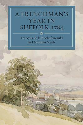 A Frenchman's Year in Suffolk, 1784: French Impressions of Suffolk Life in 1784 by Francois De La Rochefoucauld, François de la Rochefoucauld, Norman Scarfe