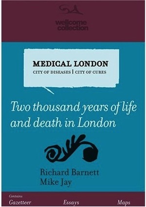 Medical London: City of Diseases, City of Cures: Two thousand years of life and death in London by Richard Barnett, Mike Jay