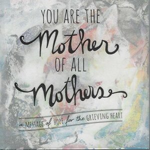 You Are The Mother Of All Mothers: A Message of Hope for the Grieving Heart by Angela Miller