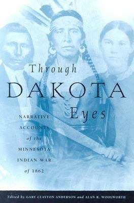 Through Dakota Eyes: Narrative Accounts Of The Minnesota Indian War Of 1863 by Gary Clayton Anderson