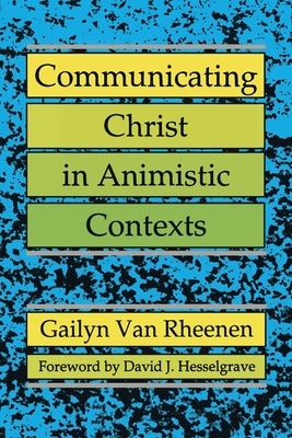 Communicating Christ in Animistic Contexts by Gailyn Van Rheenen