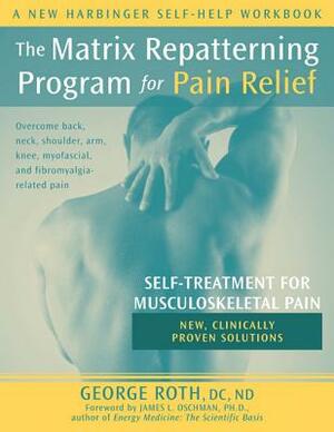 The Matrix Repatterning Program for Pain Relief: Self-Treatment for Musculoskeletal Pain by George Roth