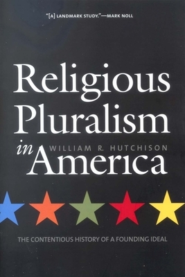 Religious Pluralism in America: The Contentious History of a Founding Ideal by William R. Hutchison