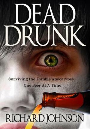Dead Drunk: Surviving the Zombie Apocalypse. One Beer at a Time by Richard Johnson