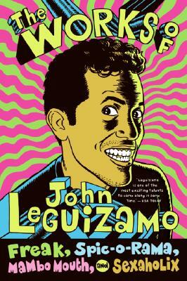 The Works of John Leguizamo: Freak, Spic-O-Rama, Mambo Mouth, and Sexaholix by John Leguizamo