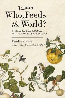 Who Really Feeds the World?: The Failures of Agribusiness and the Promise of Agroecology by Vandana Shiva
