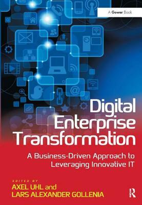 Digital Enterprise Transformation: A Business-Driven Approach to Leveraging Innovative It by Axel Uhl, Lars Alexander Gollenia