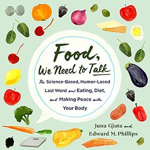 Food, We Need to Talk: The Science-Based, Humor-Laced Last Word on Eating, Diet, and Making Peace with Your Body by Edwards M. Phillips, Juna Gjata