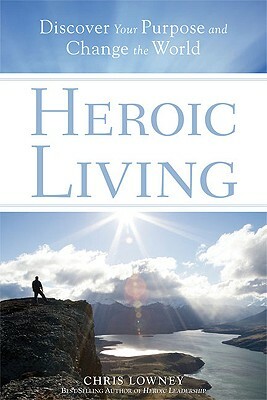 Heroic Living: Discover Your Purpose and Change the World by Chris Lowney