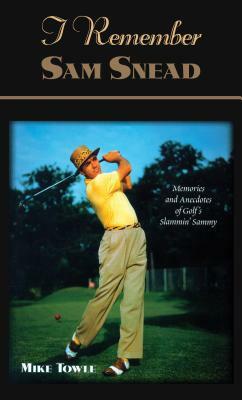 I Remember Sam Snead: Memories and Anecdotes by Mike Towle