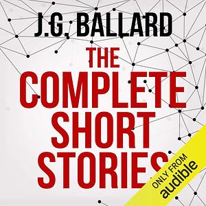 The Complete Short Stories by J.G. Ballard