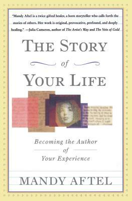 The Story of Your Life: Becoming the Author of Your Experience by Mandy Aftel