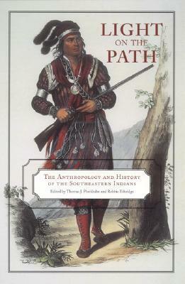 Light on the Path: The Anthropology and History of the Southeastern Indians by Steven Hahn, Mark Williams, Theda Purdue, William M. Jurgelski, Robbie Ethridge, Jerald T. Milanich, Steven C. Hahn, Adam King, Stephen A. Kowalewski, Scott Jones, Thomas J. Pluckhahn, Marvin T. Smith, John E. Worth, David J. Hally