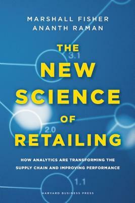 The New Science of Retailing: How Analytics Are Transforming the Supply Chain and Improving Performance by Ananth Raman, Marshall Fisher