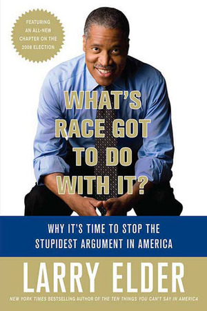 What's Race Got to Do with It?: Why It's Time to Stop the Stupidest Argument in America by Larry Elder