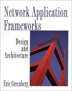 Network Application Frameworks: Design and Architecture by Eric Greenberg