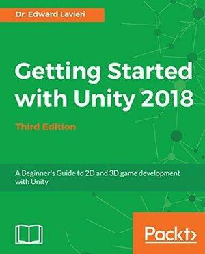 Getting Started with Unity 2018: A Beginner's Guide to 2D and 3D game development with Unity, 3rd Edition by Edward Lavieri