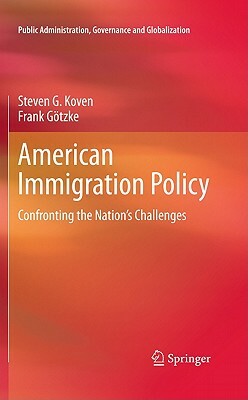 American Immigration Policy: Confronting the Nation's Challenges by Frank Götzke, Steven G. Koven