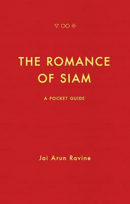 The Romance of Siam: A Pocket Guide by Jai Arun Ravine