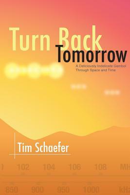 Turn Back Tomorrow: A Deliciously Indelicate Gambol Through Time and Space by Tim Schaefer