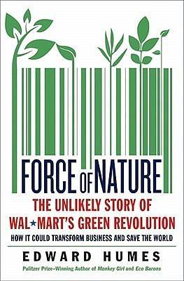 Force of Nature: How Wal-Mart Started a Green Business Revolution-and Why It Might Save the World by Edward Humes, Edward Humes