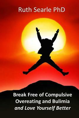 Break Free of Compulsive Overeating: and Love Yourself Better... by Ruth Searle Phd