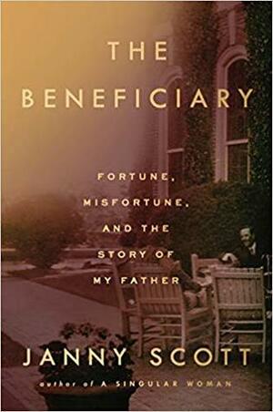 The Beneficiary: Fortune, Misfortune, and the Story of My Father by Janny Scott