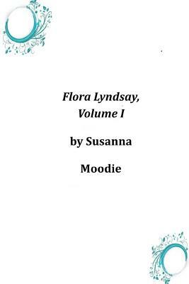 Flora Lyndsay, Volume I by Susanna Moodie
