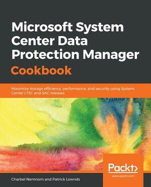 Microsoft System Center Data Protection Manager Cookbook by Charbel Nemnom, Patrick Lownds