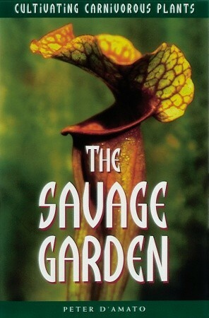 The Savage Garden: Cultivating Carnivorous Plants by Peter D'Amato