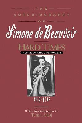 Hard Times: Force of Circumstance, Volume II: 1952-1962 by Toril Moi, Simone de Beauvoir