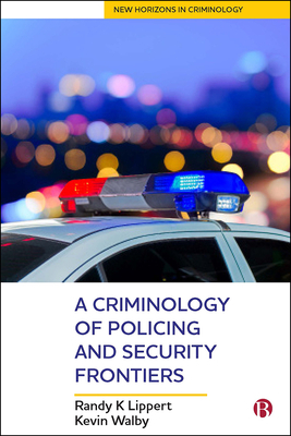 A Criminology of Policing and Security Frontiers by Randy Lippert, Kevin Walby