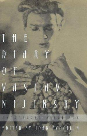 The Diary of Vaslav Nijinsky: Unexpurgated Edition by Kyril FitzLyon, Joan Acocella, Vaslav Nijinsky